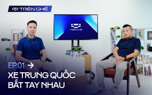 [Trên Ghế 01] Các hãng xe Trung Quốc bắt tay nhau để đấu phần còn lại tại Việt Nam: ‘Kịch bản trong mơ’