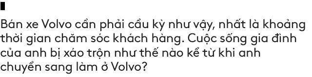 Salesman bán Volvo nhiều nhất Việt Nam tiết lộ bí kíp bán được xe tiền tỷ cho đại gia Việt - Ảnh 16.
