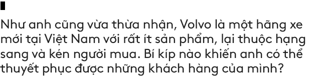 Salesman bán Volvo nhiều nhất Việt Nam tiết lộ bí kíp bán được xe tiền tỷ cho đại gia Việt - Ảnh 8. Salesman bán Volvo nhiều nhất Việt Nam tiết lộ bí kíp bán được xe tiền tỷ cho đại gia Việt - Ảnh 8.