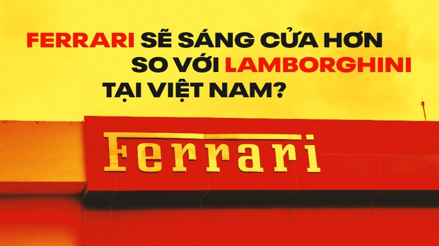 Ferrari vào Việt Nam: Thách thức nhiều hơn cơ hội nhưng 'có cửa sáng hơn Lamborghini'