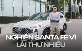 Chủ xe Hyundai Santa Fe: 'Lái thử nhiều, ưng quá nên chốt mua'
