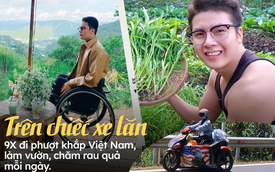 Chàng trai đi phượt khắp Việt Nam bằng 'xe lăn': Tạo ra điều kỳ diệu cho chính mình, tự tay làm nên khu vườn nhỏ mơ ước