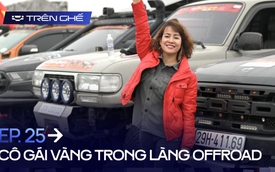 [Trên Ghế 25] Từ dán tem giải đua lên Spark ‘rất buồn cười’ tới mua Triton để đi đua, cô gái "vàng" trong làng offroad chứng minh: ‘Đua thật chứ không phải để trang trí!’