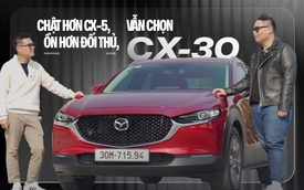 Chủ xe Mazda CX-30: ‘Biết mình cần gì và chấp nhận thiếu gì để bỏ qua luôn CX-5’