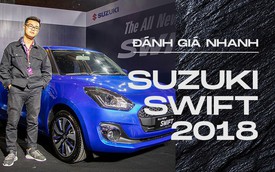 Đánh giá nhanh Suzuki Swift 2018: Giá rẻ nhưng không dễ thuyết phục khách Việt