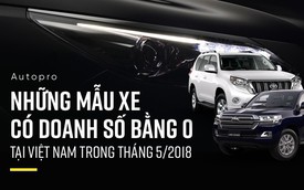 Những mẫu xe có doanh số bằng 0 tại Việt Nam trong tháng 5/2018